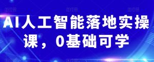 AI人工智能落地实操课，0基础可学-最全资源库