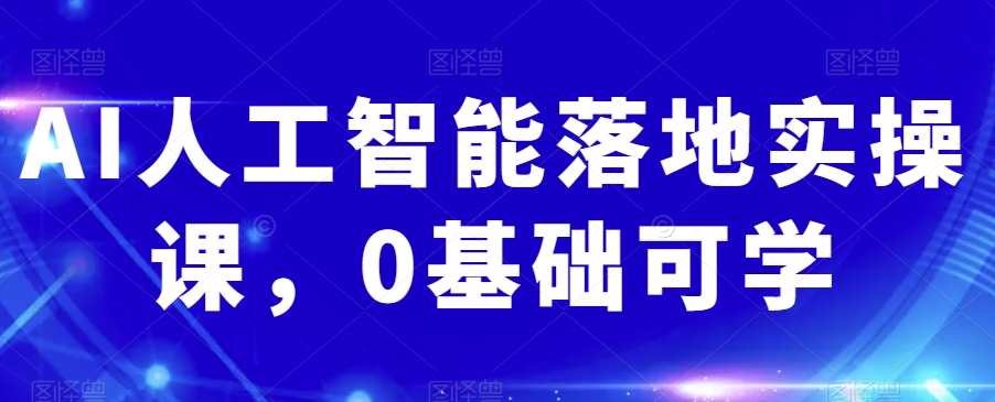 AI人工智能落地实操课，0基础可学-最全资源库