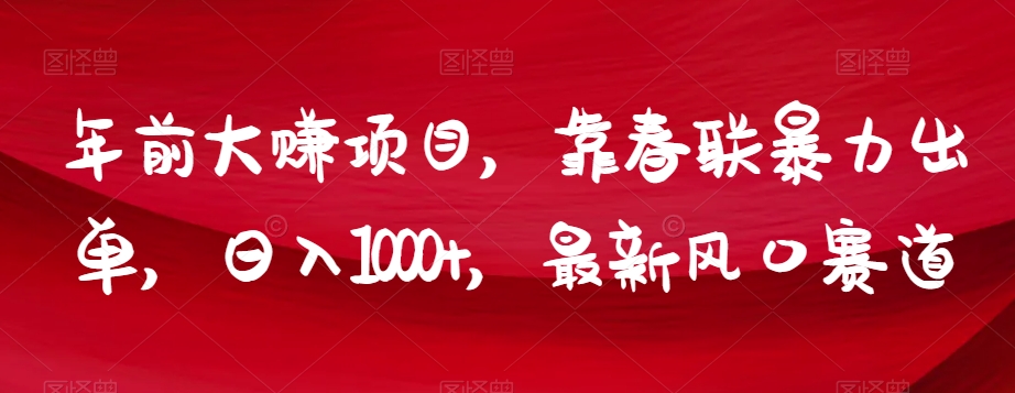 年前大赚项目，靠春联暴力出单，日入1000+，最新风口赛道【揭秘】-最全资源库