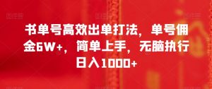 书单号高效出单打法，单号佣金6W+，简单上手，无脑执行日入1000+【揭秘】-最全资源库