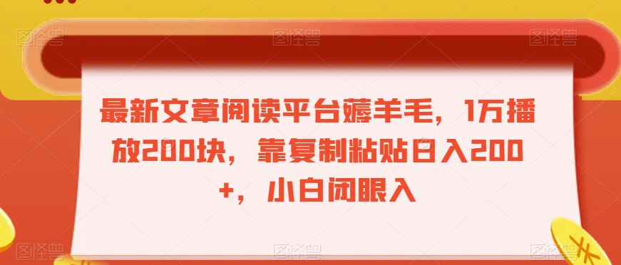 最新文章阅读平台薅羊毛，1万播放200块，靠复制粘贴日入200+，小白闭眼入【揭秘】-最全资源库