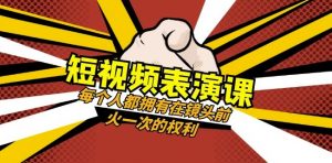 短视频-表演课：每个人都拥有在镜头前火一次的权利（49节视频课）-最全资源库