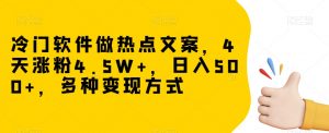 冷门软件做热点文案，4天涨粉4.5W+，日入500+，多种变现方式【揭秘】-最全资源库