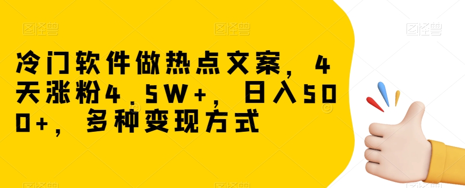 冷门软件做热点文案，4天涨粉4.5W+，日入500+，多种变现方式【揭秘】-最全资源库
