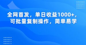 全网首发，单日收益1000+，可批量复制操作，简单易学【揭秘】-最全资源库