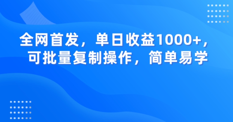 全网首发，单日收益1000+，可批量复制操作，简单易学【揭秘】-最全资源库