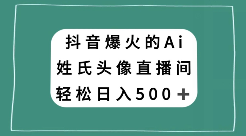 抖音爆火的AI姓氏头像直播，轻松日入500＋-最全资源库