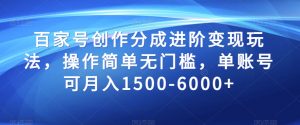 百家号创作分成进阶变现玩法，操作简单无门槛，单账号可月入1500-6000+【揭秘】-最全资源库