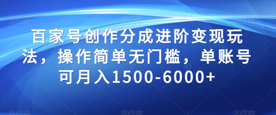 百家号创作分成进阶变现玩法，操作简单无门槛，单账号可月入1500-6000+【揭秘】-最全资源库