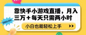 靠快手小游戏直播，月入三万+每天只需两小时，小白也能轻松上手【揭秘】-最全资源库