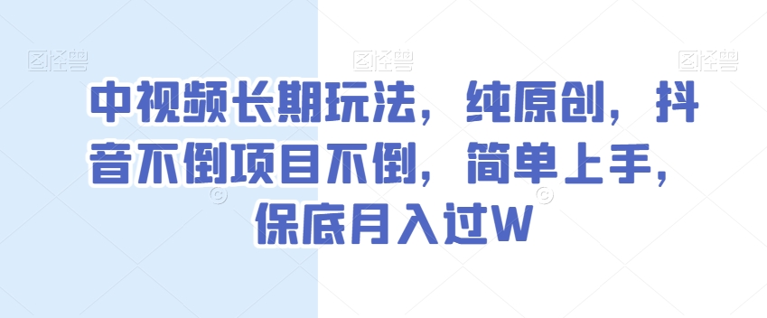 中视频长期玩法,纯原创,抖音不倒项目不倒,简单上手,保底月入过W【揭秘】-最全资源库