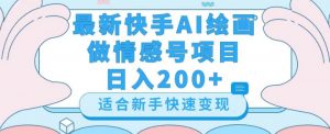 最新快手ai绘画做情感号日入200+玩法【详细教程】【揭秘】-最全资源库