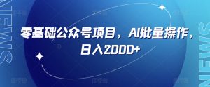 零基础公众号项目，AI批量操作，日入2000+【揭秘】-最全资源库