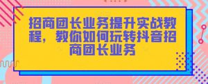 招商团长业务提升实战教程,教你如何玩转抖音招商团长业务-最全资源库