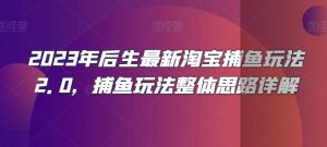 2023年后生最新淘宝捕鱼玩法2.0，捕鱼玩法整体思路详解-最全资源库