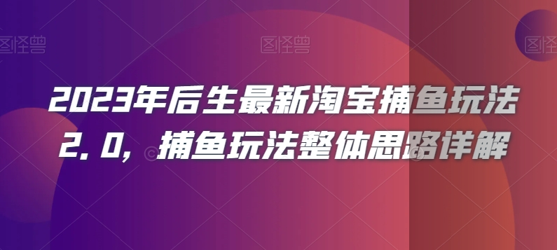 2023年后生最新淘宝捕鱼玩法2.0,捕鱼玩法整体思路详解-最全资源库