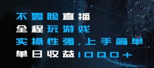 不露脸直播全程玩游戏,实操性强,上手简单,单日收益1000+【揭秘】-最全资源库
