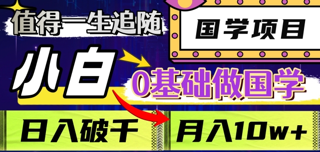 值得一生追随的国学项目，长期饭票，小白也可0基础做国学，日入3000，月入10W+【揭秘】-最全资源库