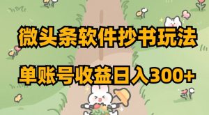 微头条软件抄书玩法，单账号收益日入300+【揭秘】-最全资源库