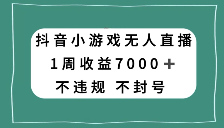 抖音小游戏无人直播，不违规不封号1周收益7000+，官方流量扶持【揭秘】-最全资源库