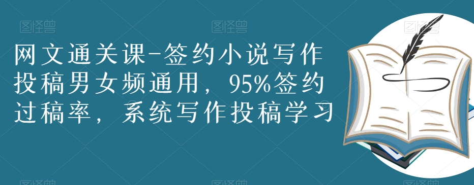 网文通关课-签约小说写作投稿男女频通用,95%签约过稿率,系统写作投稿学习-最全资源库
