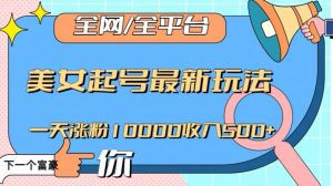 全网，全平台，美女起号最新玩法一天涨粉10000收入500+【揭秘】-最全资源库