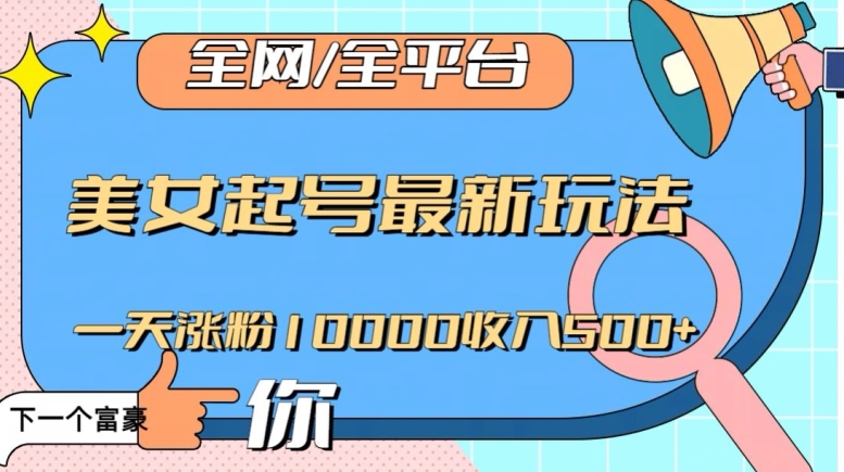 全网，全平台，美女起号最新玩法一天涨粉10000收入500+【揭秘】-最全资源库