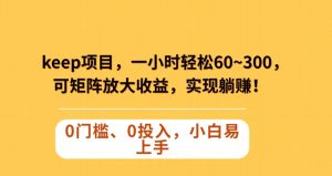 Keep蓝海项目,一小时轻松60~300+,可矩阵放大收益,可实现躺赚【揭秘】-最全资源库