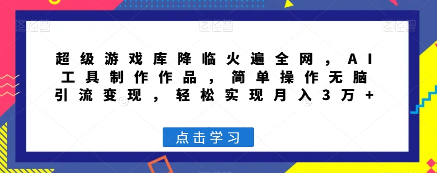 超级游戏库降临火遍全网,AI工具制作作品,简单操作无脑引流变现,轻松实现月入3万+【揭秘】-最全资源库