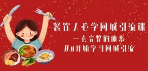 餐饮人必学-同城引流课：一套完整的体系，从0开始学习同城引流（68节课）-最全资源库