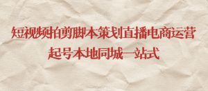 短视频拍剪脚本策划直播电商运营起号本地同城一站式-最全资源库