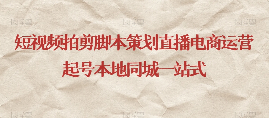 短视频拍剪脚本策划直播电商运营起号本地同城一站式-最全资源库