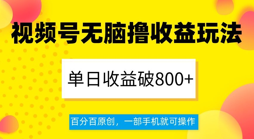 视频号无脑撸收益玩法,单日收益破800+,百分百原创,一部手机就可操作【揭秘】-最全资源库