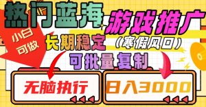 热门蓝海游戏推广任务,长期稳定,无脑执行,单日收益3000+,可矩阵化操作【揭秘】-最全资源库