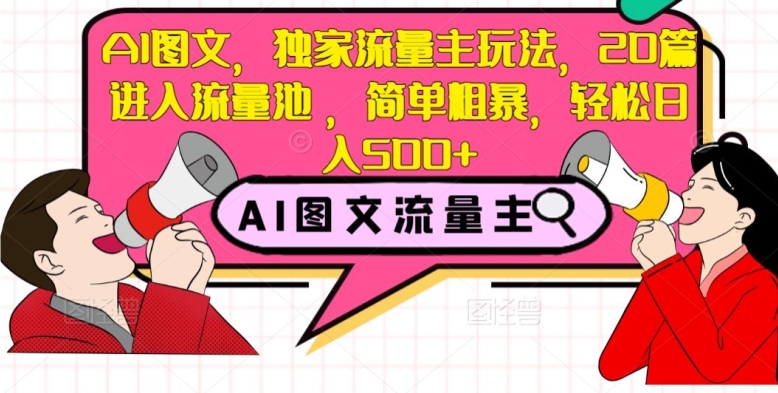 AI图文，独家流量主玩法，20篇进入流量池，简单粗暴，轻松日入500+【揭秘】-最全资源库