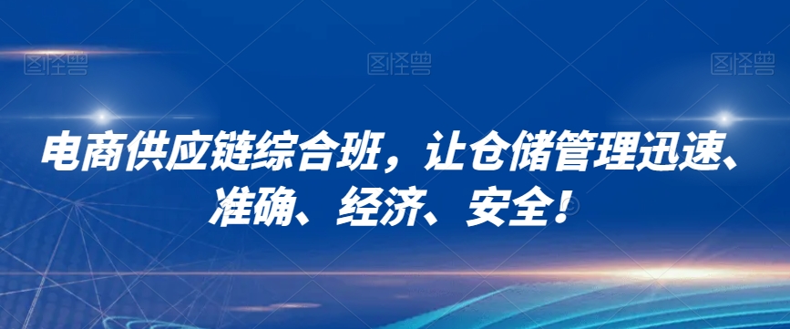 电商供应链综合班，让仓储管理迅速、准确、经济、安全！-最全资源库
