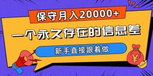 一个永久存在的信息差,保守月入20000+,新手直接跟着做【揭秘】-最全资源库