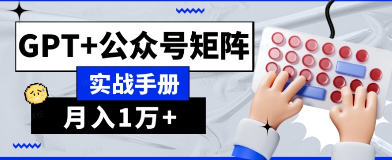 AI流量主系统课程基础版1.0，GPT+公众号矩阵实战手册【揭秘】-最全资源库