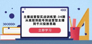 主播运营型实战训练营-第34期从底层到起号到运营型主播到千川投放思路-最全资源库
