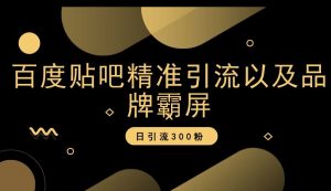 百度贴吧精准引流以及品牌霸屏，日引流300粉【揭秘】-最全资源库