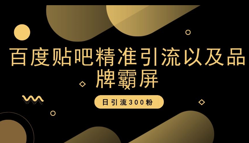 百度贴吧精准引流以及品牌霸屏，日引流300粉【揭秘】-最全资源库