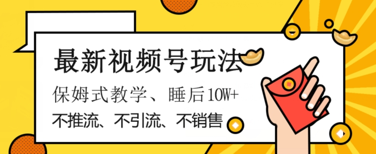 最新视频号玩法，不销售、不引流、不推广，躺着月入1W+，保姆式教学，小白轻松上手【揭秘】-最全资源库