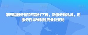 第四届服务营销专题线下课，新服务新私域，用服务性思维制胜商业新变局-最全资源库