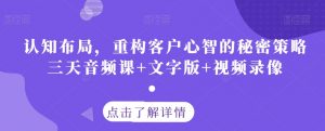 认知布局，重构客户心智的秘密策略三天音频课+文字版+视频录像-最全资源库