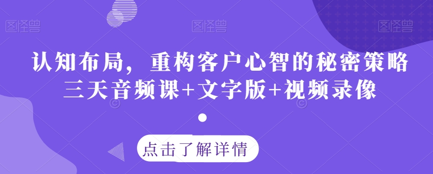 认知布局,重构客户心智的秘密策略三天音频课+文字版+视频录像-最全资源库