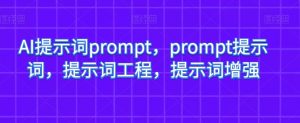 AI提示词prompt,prompt提示词,提示词工程,提示词增强-最全资源库