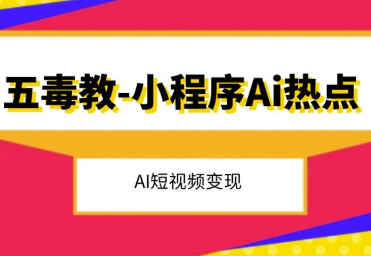 五毒教抖音小程序Ai热点，Al短视频变现-最全资源库