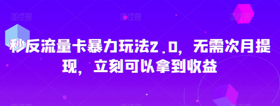 秒反流量卡暴力玩法2.0，无需次月提现，立刻可以拿到收益【揭秘】-最全资源库