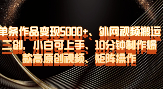 单条作品变现5000+、外网视频搬运二创，小白可上手，10分钟制作爆款高原创视频，矩阵操作【揭秘】-最全资源库