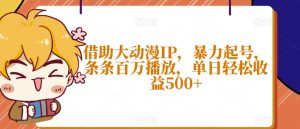 借助大动漫IP，暴力起号，条条百万播放，单日轻松收益500+【揭秘】-最全资源库